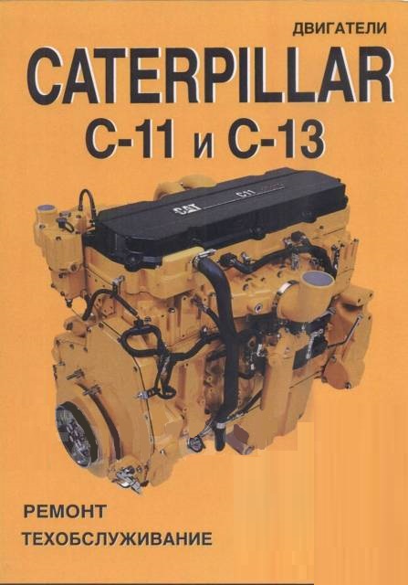 Двигатели  Caterpillar C-11 и С-13. Книга руководство по ремонту и техническому обслуживанию. СпецИнфо